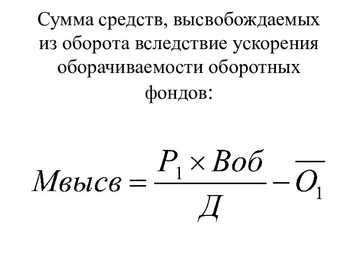 Сумма средств, высвобождаемых из оборота вследствие ускорения оборачиваемости оборотных фондов: