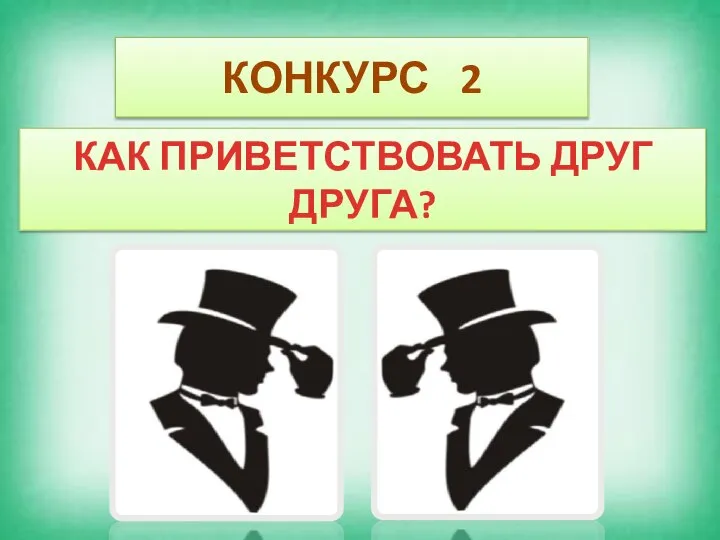 КОНКУРС 2 КАК ПРИВЕТСТВОВАТЬ ДРУГ ДРУГА?