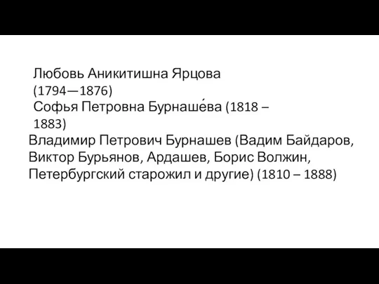 Любовь Аникитишна Ярцова (1794—1876) Софья Петровна Бурнаше́ва (1818 – 1883) Владимир Петрович