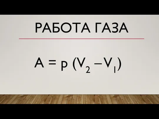 РАБОТА ГАЗА A = p (V2 – V1)