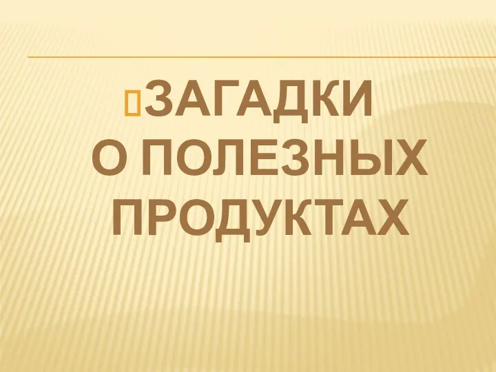 ЗАГАДКИ О ПОЛЕЗНЫХ ПРОДУКТАХ