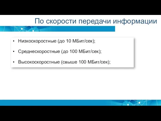 Низкоскоростные (до 10 МБит/сек); Среднескоростные (до 100 МБит/сек); Высокоскоростные (свыше 100 МБит/сек); По скорости передачи информации