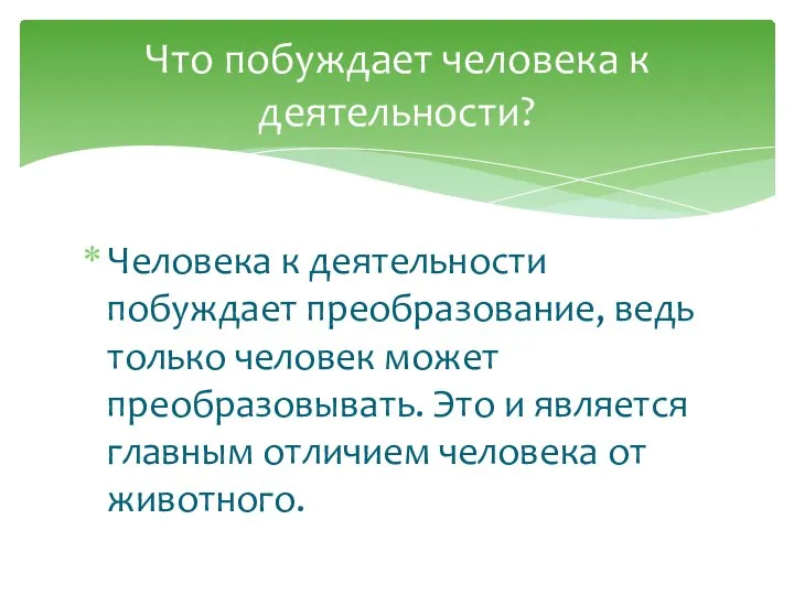 Человека к деятельности побуждает преобразование, ведь только человек может преобразовывать. Это и