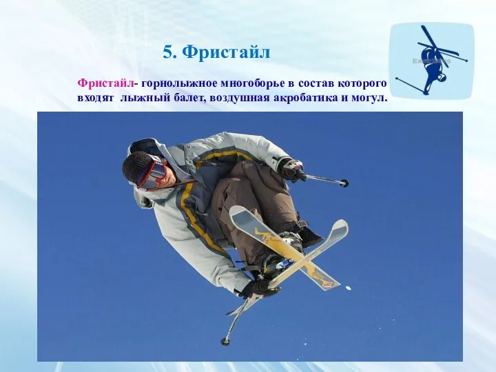 5. Фристайл Фристайл- горнолыжное многоборье в состав которого входят лыжный балет, воздушная акробатика и могул.