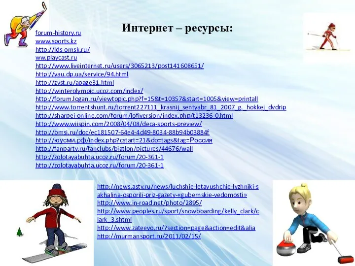 Интернет – ресурсы: forum-history.ru www.sports.kz http://lds-omsk.ru/ ww.playcast.ru http://www.liveinternet.ru/users/3065213/post141608651/ http://vau.dp.ua/service/94.html http://zvst.ru/apage31.html http://winterolympic.ucoz.com/index/ http://forum.logan.ru/viewtopic.php?f=15&t=10357&start=1005&view=printall