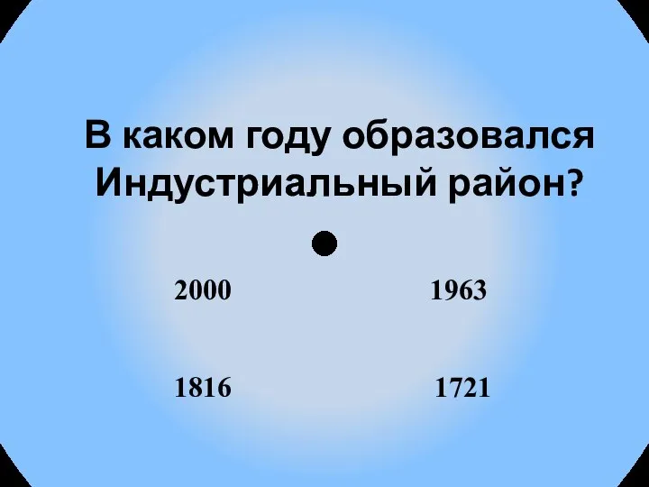 В каком году образовался Индустриальный район? 1963 2000 1816 1721