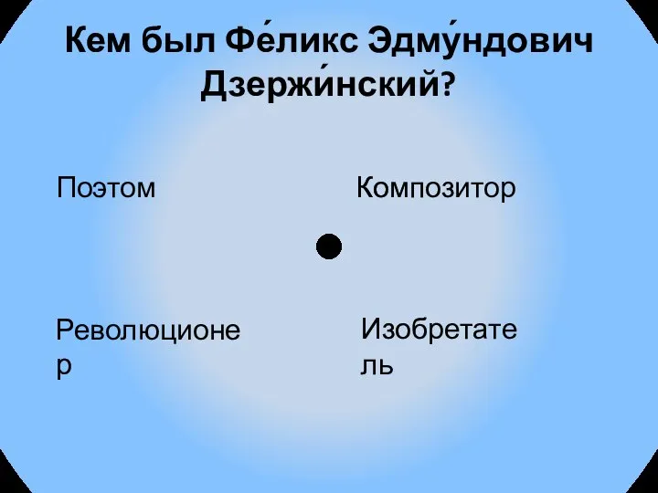 Кем был Фе́ликс Эдму́ндович Дзержи́нский? Поэтом Композитор Революционер Изобретатель