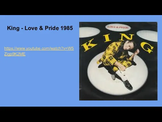 King - Love & Pride 1985 https://www.youtube.com/watch?v=W5Zigp9K2ME