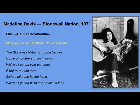 Madeline Davis — Stonewall Nation, 1971 г. Гимн «Нация Стоунволла» https://youtu.be/tR8BK56mHOw?t=1m16s The
