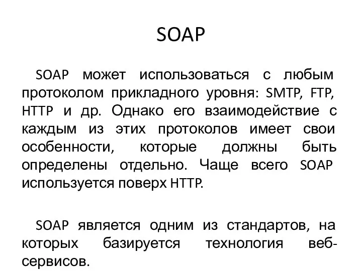 SOAP SOAP может использоваться с любым протоколом прикладного уровня: SMTP, FTP, HTTP