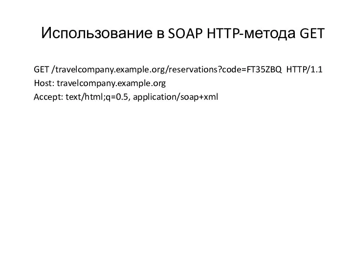 Использование в SOAP HTTP-метода GET GET /travelcompany.example.org/reservations?code=FT35ZBQ HTTP/1.1 Host: travelcompany.example.org Accept: text/html;q=0.5, application/soap+xml