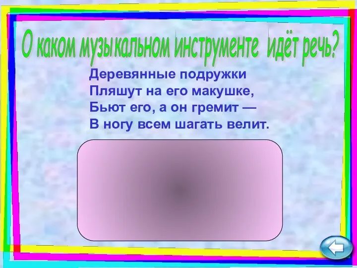 Деревянные подружки Пляшут на его макушке, Бьют его, а он гремит —