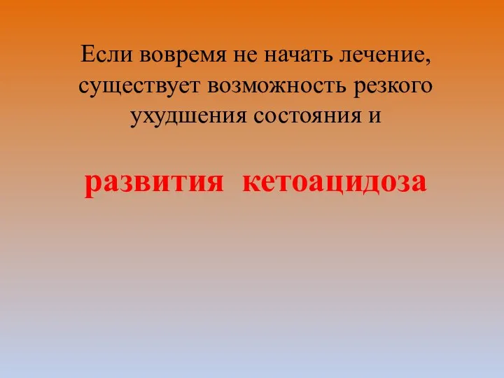 Если вовремя не начать лечение, существует возможность резкого ухудшения состояния и развития кетоацидоза