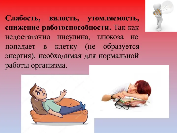 Слабость, вялость, утомляемость, снижение работоспособности. Так как недостаточно инсулина, глюкоза не попадает