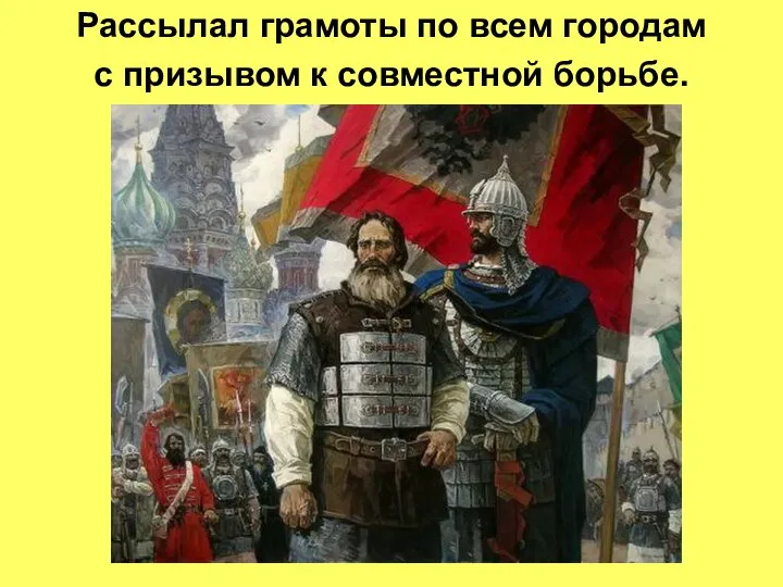 Рассылал грамоты по всем городам с призывом к совместной борьбе.