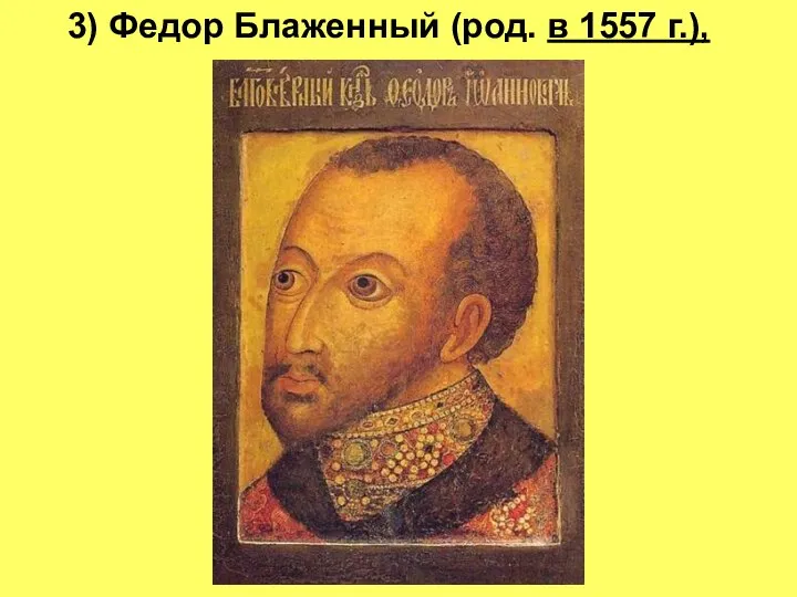 3) Федор Блаженный (род. в 1557 г.),