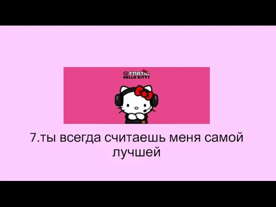 7.ты всегда считаешь меня самой лучшей