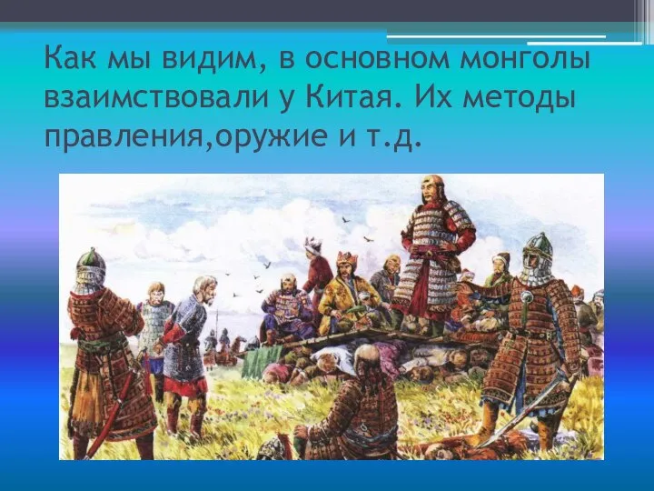 Как мы видим, в основном монголы взаимствовали у Китая. Их методы правления,оружие и т.д.