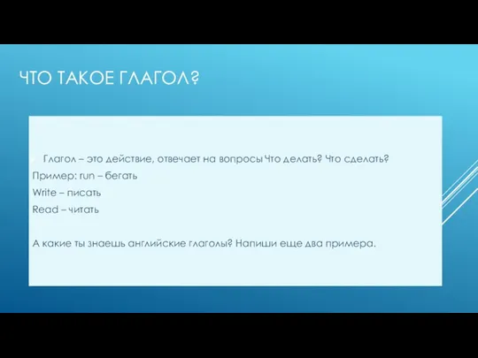 ЧТО ТАКОЕ ГЛАГОЛ? Глагол – это действие, отвечает на вопросы Что делать?