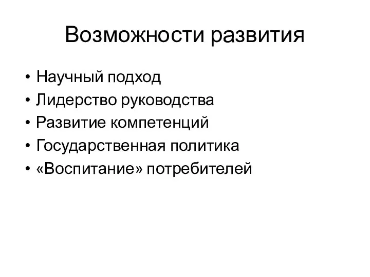 Возможности развития Научный подход Лидерство руководства Развитие компетенций Государственная политика «Воспитание» потребителей