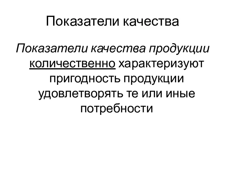 Показатели качества Показатели качества продукции количественно характеризуют пригодность продукции удовлетворять те или иные потребности