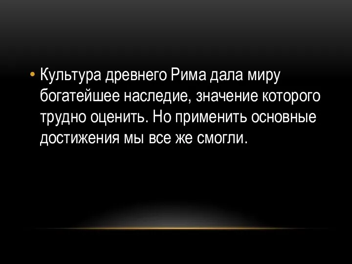 Культура древнего Рима дала миру богатейшее наследие, значение которого трудно оценить. Но