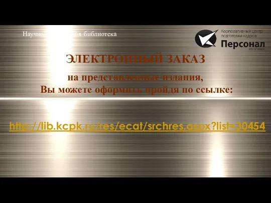 ЭЛЕКТРОННЫЙ ЗАКАЗ на представленные издания, Вы можете оформить пройдя по ссылке: http://lib.kcpk.ru/res/ecat/srchres.aspx?list=30454 Научно-техническая библиотека