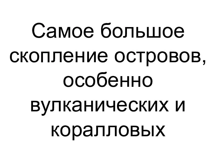 Самое большое скопление островов, особенно вулканических и коралловых