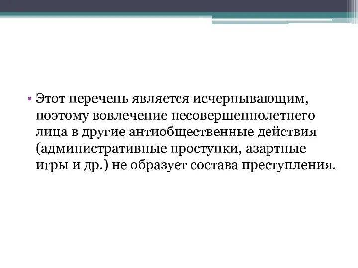 Этот перечень является исчерпывающим, поэтому вовлечение несовершеннолетнего лица в другие антиобщественные действия