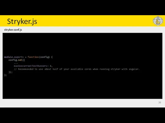 Stryker.js module.exports = function(config) { config.set({ ... maxConcurrentTestRunners: 4, // Recommended to