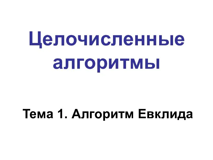 Целочисленные алгоритмы Тема 1. Алгоритм Евклида