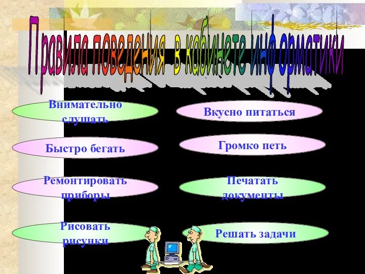 Правила поведения в кабинете информатики Внимательно слушать Быстро бегать Ремонтировать приборы Рисовать