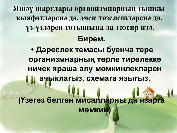 Яшәү шартлары организмнарның тышкы кыяфәтләренә дә, эчек төзелешләренә дә, үз-үзләрен тотышына да