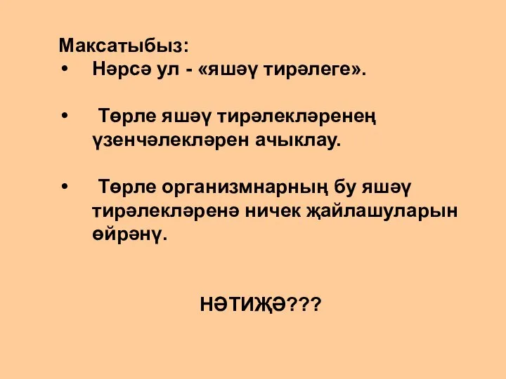 Максатыбыз: Нәрсә ул - «яшәү тирәлеге». Төрле яшәү тирәлекләренең үзенчәлекләрен ачыклау. Төрле