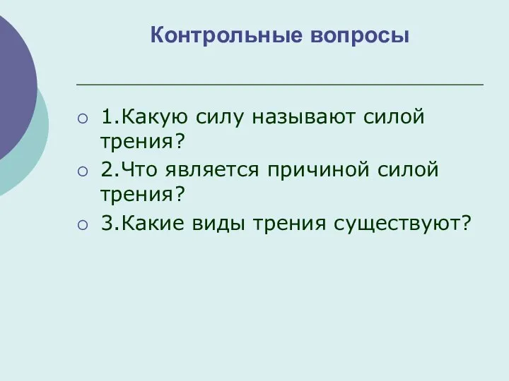 Контрольные вопросы 1.Какую силу называют силой трения? 2.Что является причиной силой трения? 3.Какие виды трения существуют?