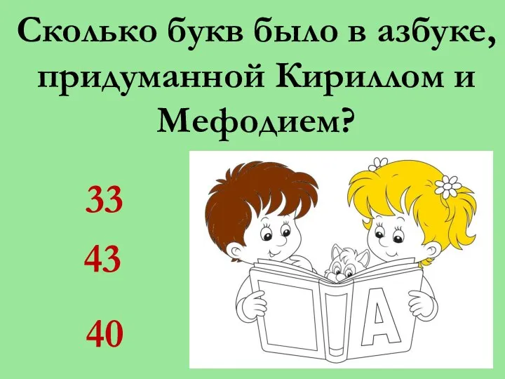 Сколько букв было в азбуке, придуманной Кириллом и Мефодием? 33 40 43