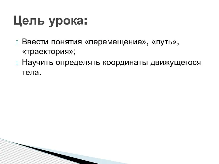 Ввести понятия «перемещение», «путь», «траектория»; Научить определять координаты движущегося тела. Цель урока: