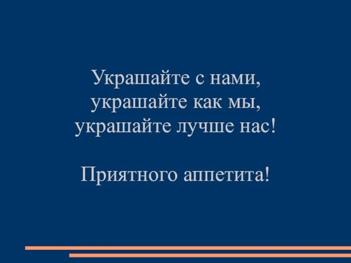 Украшайте с нами, украшайте как мы, украшайте лучше нас! Приятного аппетита!