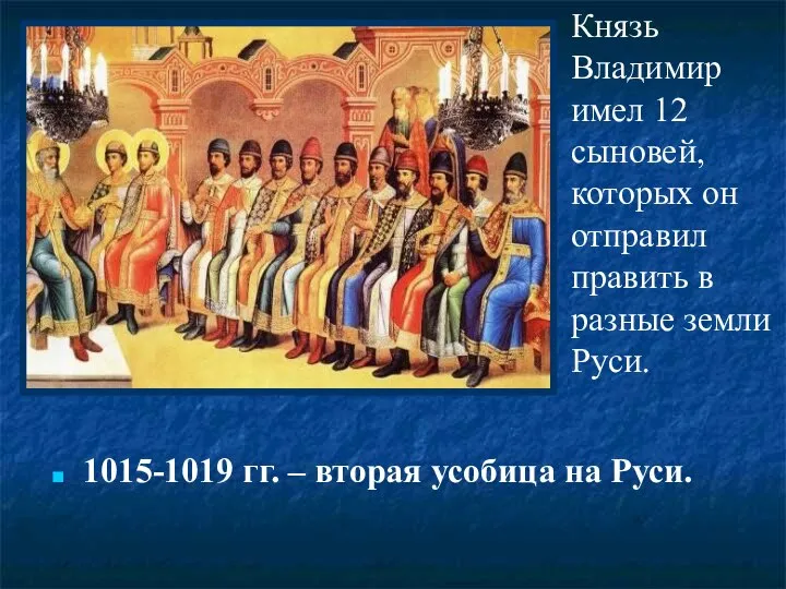 1015-1019 гг. – вторая усобица на Руси. Князь Владимир имел 12 сыновей,