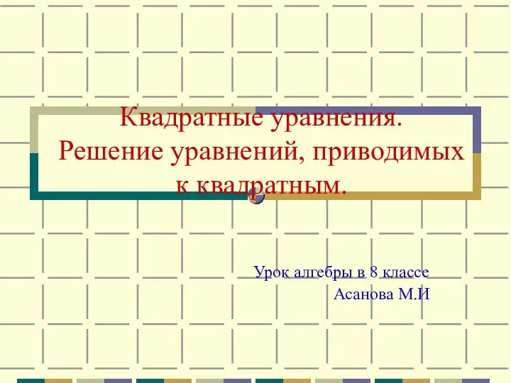 Квадратные уравнения. Решение уравнений, приводимых к квадратным. Урок алгебры в 8 классе Асанова М.И