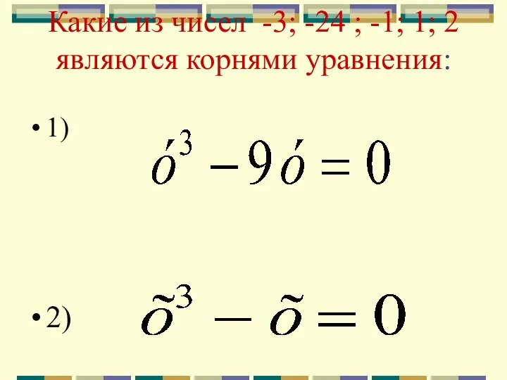 Какие из чисел -3; -24 ; -1; 1; 2 являются корнями уравнения: 1) 2)