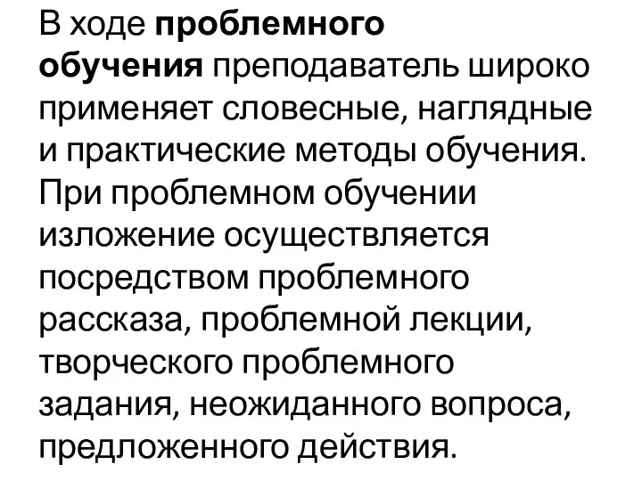 В ходе проблемного обучения преподаватель широко применяет словесные, наглядные и практические методы