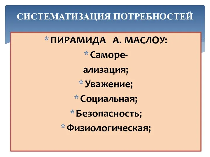 СИСТЕМАТИЗАЦИЯ ПОТРЕБНОСТЕЙ ПИРАМИДА А. МАСЛОУ: Саморе- ализация; Уважение; Социальная; Безопасность; Физиологическая;