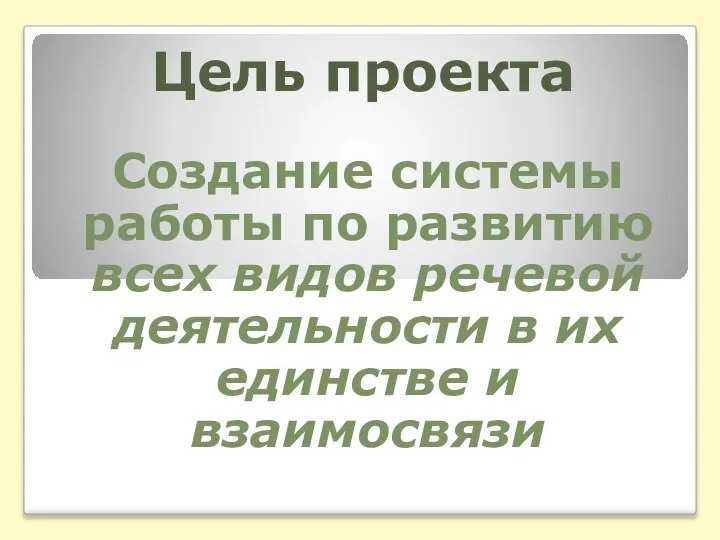 Цель проекта Создание системы работы по развитию всех видов речевой деятельности в их единстве и взаимосвязи