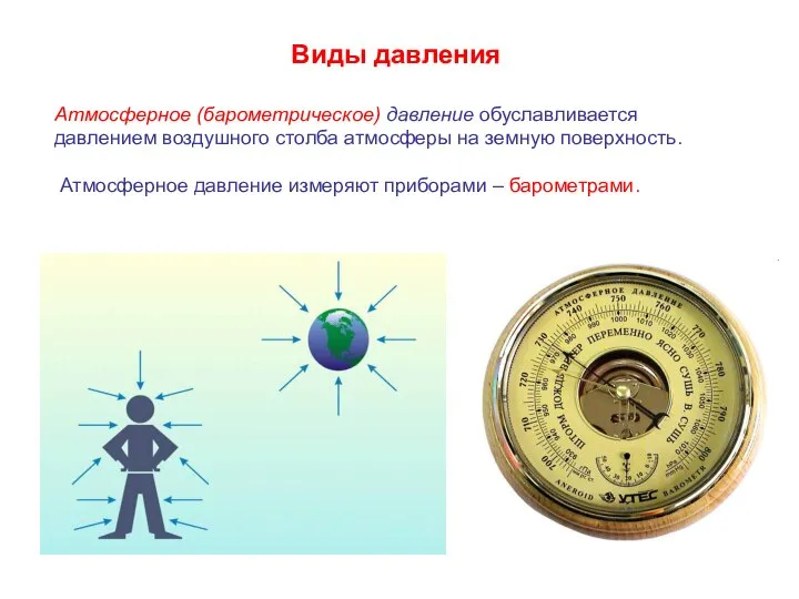 Виды давления Атмосферное (барометрическое) давление обуславливается давлением воздушного столба атмосферы на земную