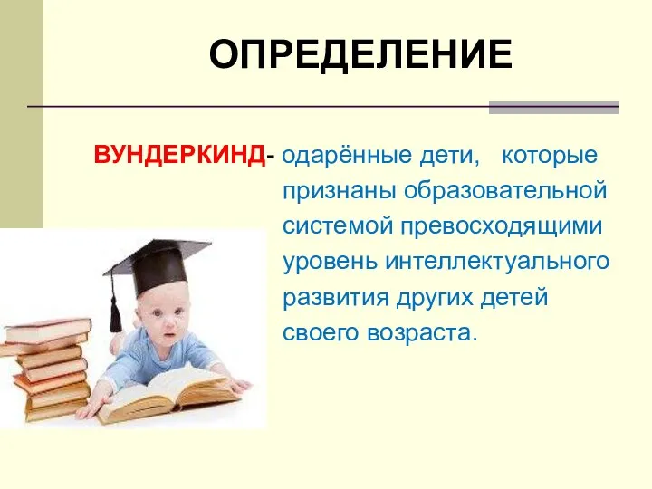 ОПРЕДЕЛЕНИЕ ВУНДЕРКИНД- одарённые дети, которые признаны образовательной системой превосходящими уровень интеллектуального развития других детей своего возраста.