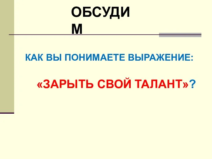 КАК ВЫ ПОНИМАЕТЕ ВЫРАЖЕНИЕ: «ЗАРЫТЬ СВОЙ ТАЛАНТ»? ОБСУДИМ