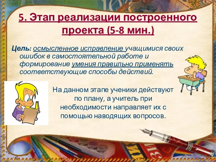 5. Этап реализации построенного проекта (5-8 мин.) Цель: осмысленное исправление учащимися своих