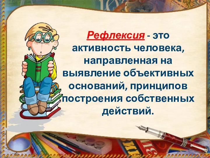 Рефлексия - это активность человека, направленная на выявление объективных оснований, принципов построения собственных действий.