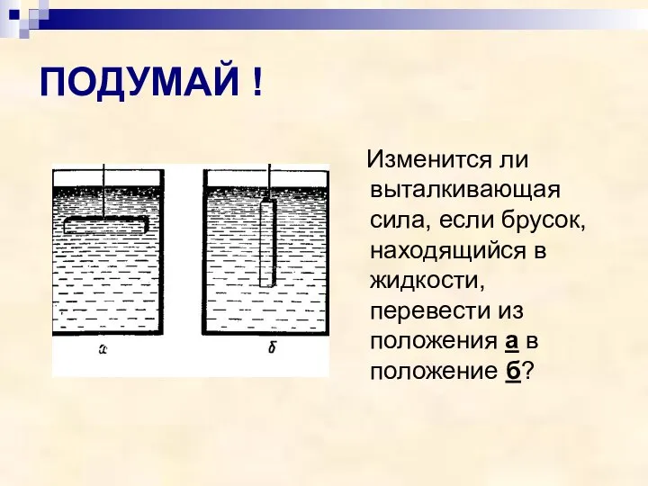 ПОДУМАЙ ! Изменится ли выталкивающая сила, если брусок, находящийся в жидкости, перевести